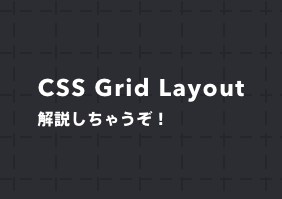 CSS Grid Layout 解説しじゃうぞ！